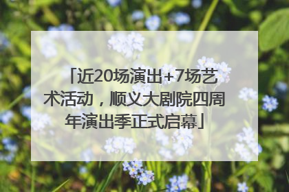 近20场演出+7场艺术活动，顺义大剧院四周年演出季正式启幕