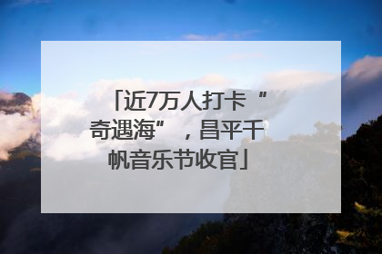 近7万人打卡“奇遇海”，昌平千帆音乐节收官