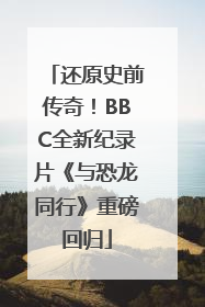 还原史前传奇！BBC全新纪录片《与恐龙同行》重磅回归