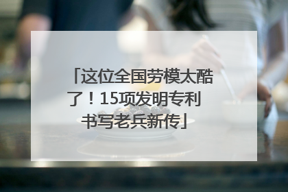 这位全国劳模太酷了！15项发明专利书写老兵新传