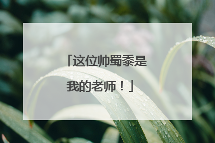 这位帅蜀黍是我的老师！