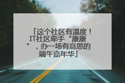 这个社区有温度！IT社区牵手“康康”，办一场有意思的端午嘉年华