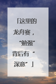 这里的龙舟赛，“勉强”背后有“深意”