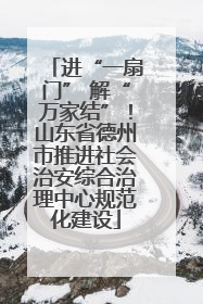 进“一扇门” 解“万家结”！山东省德州市推进社会治安综合治理中心规范化建设