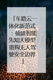 车路云一体化新范式：仙途智能先知大模型重构无人驾驶安全边界