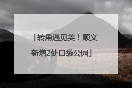 转角遇见美！顺义新增2处口袋公园