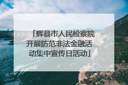 辉县市人民检察院开展防范非法金融活动集中宣传日活动