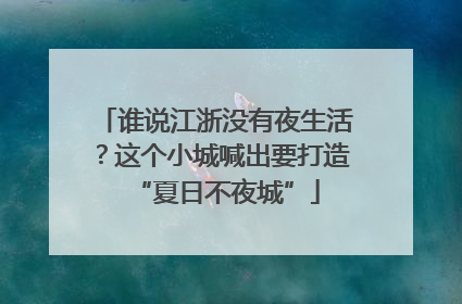 谁说江浙没有夜生活？这个小城喊出要打造“夏日不夜城”