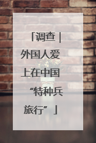 调查｜外国人爱上在中国“特种兵旅行”