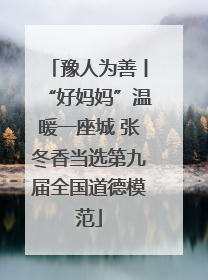 豫人为善丨“好妈妈”温暖一座城 张冬香当选第九届全国道德模范