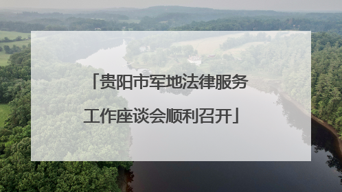 贵阳市军地法律服务工作座谈会顺利召开