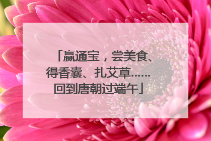 赢通宝，尝美食、得香囊、扎艾草……回到唐朝过端午