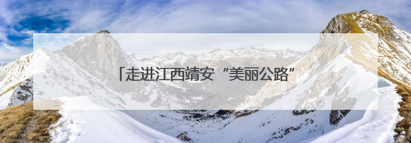 走进江西靖安“美丽公路”：沿线旅游经济焕发新活力