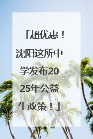 超优惠！沈阳这所中学发布2025年公益生政策！