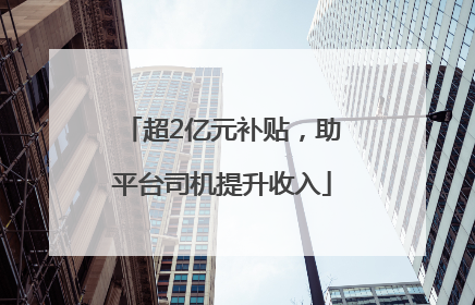 超2亿元补贴，助平台司机提升收入