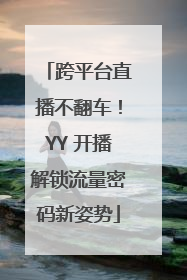 跨平台直播不翻车！YY 开播解锁流量密码新姿势