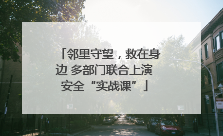 邻里守望，救在身边 多部门联合上演安全“实战课”
