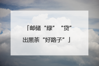 邮储“绿”“贷”出黑茶“好路子”