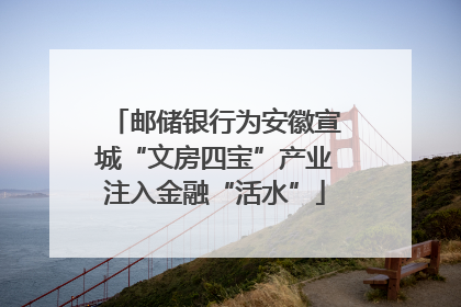邮储银行为安徽宣城“文房四宝”产业注入金融“活水”