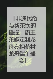 非遗民俗与新茶饮的碰撞：霸王茶姬定制龙舟亮相蒋村龙舟端午盛会