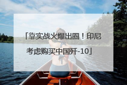 靠实战火爆出圈！印尼考虑购买中国歼-10