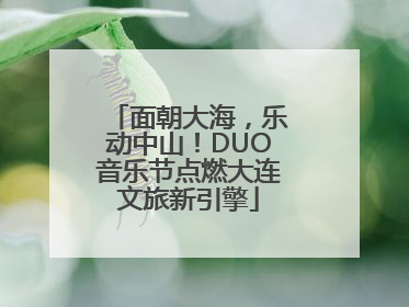 面朝大海，乐动中山！DUO音乐节点燃大连文旅新引擎