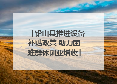 铅山县推进设备补贴政策 助力困难群体创业增收