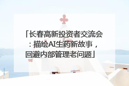 长春高新投资者交流会：描绘AI生药新故事，回避内部管理老问题