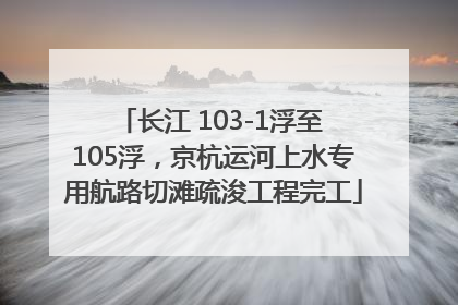 长江 103-1浮至 105浮，京杭运河上水专用航路切滩疏浚工程完工