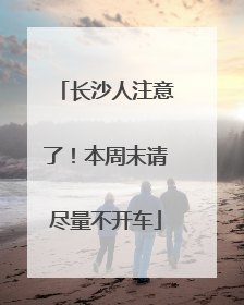 长沙人注意了！本周末请尽量不开车