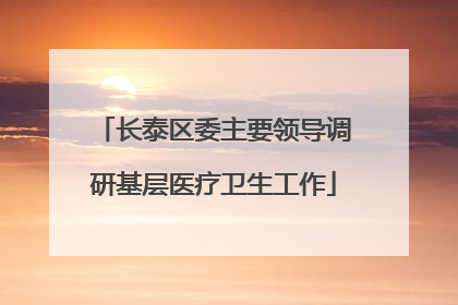 长泰区委主要领导调研基层医疗卫生工作