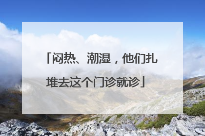 闷热、潮湿，他们扎堆去这个门诊就诊