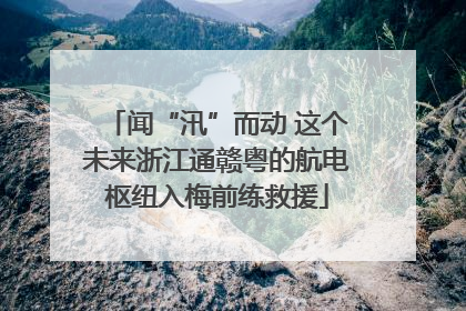 闻“汛”而动 这个未来浙江通赣粤的航电枢纽入梅前练救援