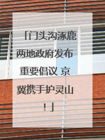 门头沟涿鹿两地政府发布重要倡议 京冀携手护灵山！