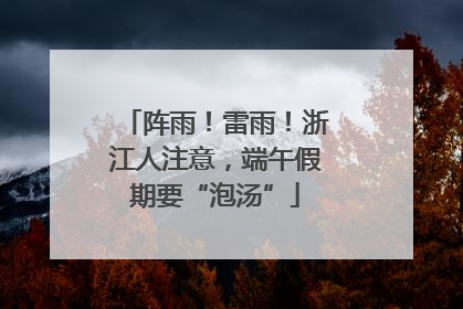 阵雨！雷雨！浙江人注意，端午假期要“泡汤”