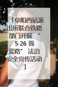 阜阳西站派出所联合铁路部门开展 “5·26 我爱路” 法治安全宣传活动