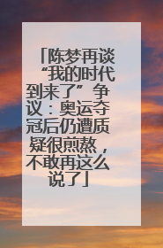 陈梦再谈“我的时代到来了”争议：奥运夺冠后仍遭质疑很煎熬，不敢再这么说了