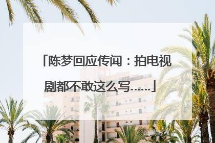 陈梦回应传闻：拍电视剧都不敢这么写……