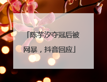 陈芋汐夺冠后被网暴，抖音回应