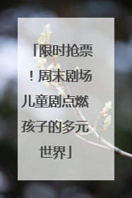 限时抢票！周末剧场儿童剧点燃孩子的多元世界