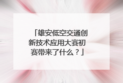 雄安低空交通创新技术应用大赛初赛带来了什么？