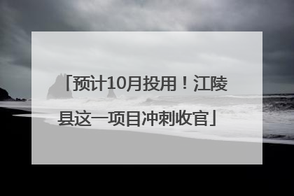 预计10月投用！江陵县这一项目冲刺收官