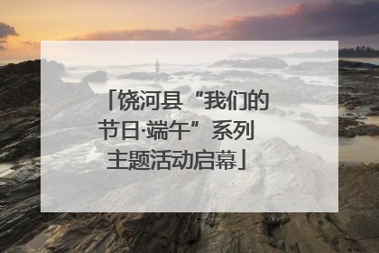 饶河县“我们的节日·端午”系列主题活动启幕
