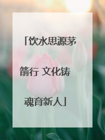 饮水思源茅箭行 文化铸魂育新人