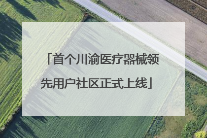 首个川渝医疗器械领先用户社区正式上线