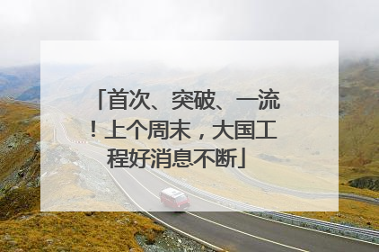 首次、突破、一流！上个周末，大国工程好消息不断