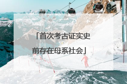 首次考古证实史前存在母系社会