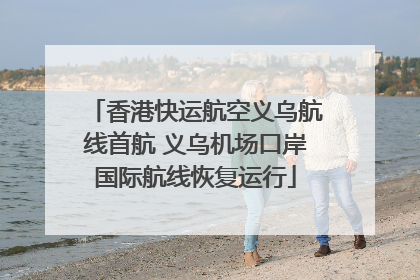 香港快运航空义乌航线首航 义乌机场口岸国际航线恢复运行