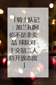 骑士队记：加兰和阿伦不是非卖品 球队对于交易二人持开放态度