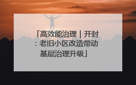 高效能治理｜开封：老旧小区改造带动基层治理升级